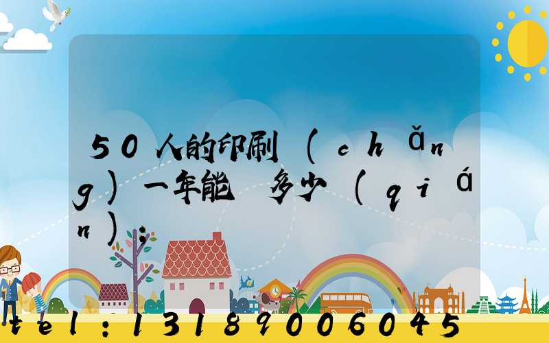 50人的印刷廠(chǎng)一年能賺多少錢(qián)