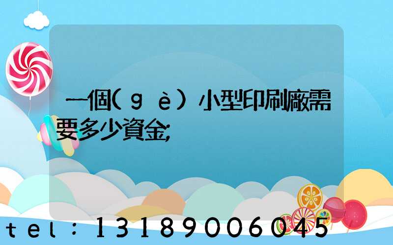 一個(gè)小型印刷廠需要多少資金