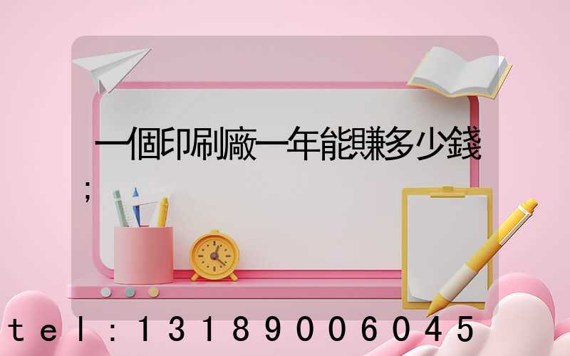 一個印刷廠一年能賺多少錢