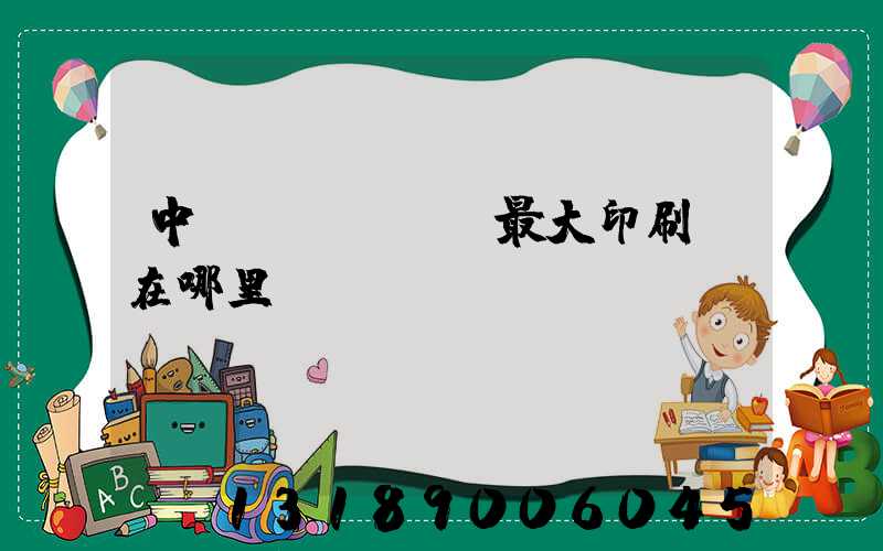 中國(guó)最大印刷廠在哪里