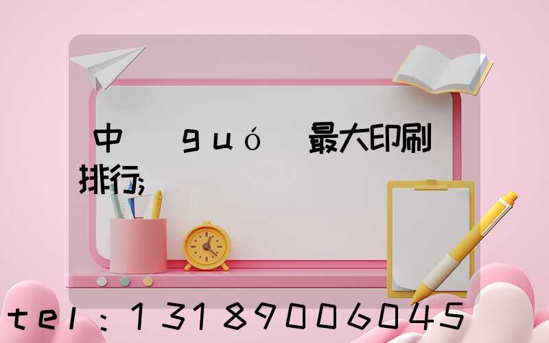 中國(guó)最大印刷廠排行