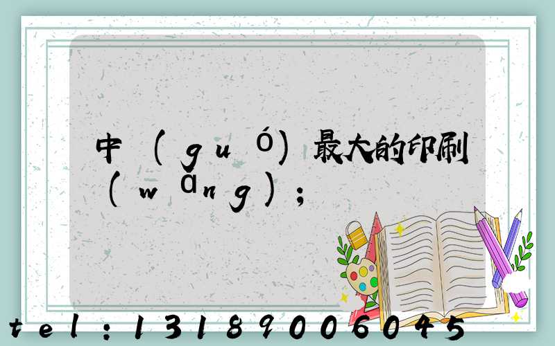 中國(guó)最大的印刷網(wǎng)