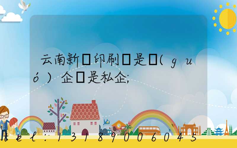 云南新華印刷廠是國(guó)企還是私企