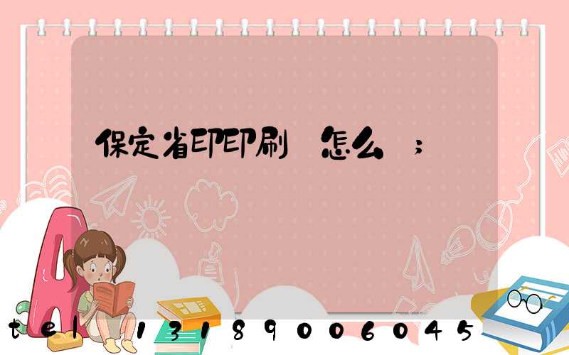 保定省印印刷廠怎么樣