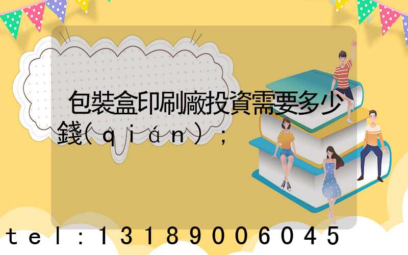 包裝盒印刷廠投資需要多少錢(qián)