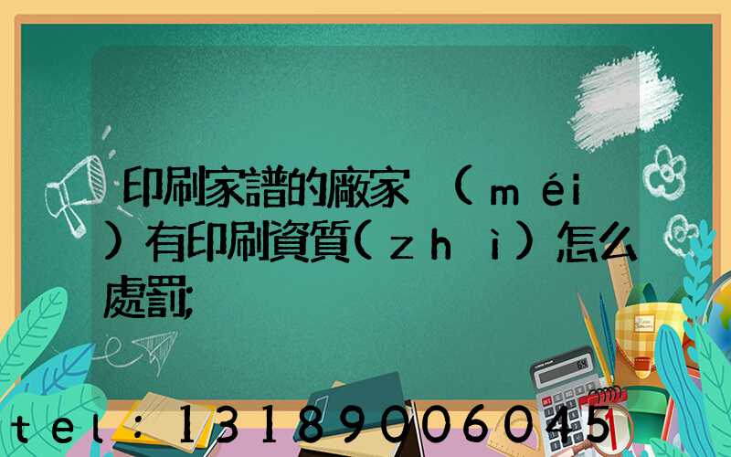 印刷家譜的廠家沒(méi)有印刷資質(zhì)怎么處罰