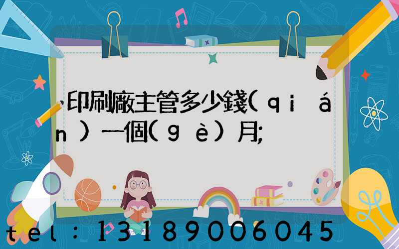 印刷廠主管多少錢(qián)一個(gè)月