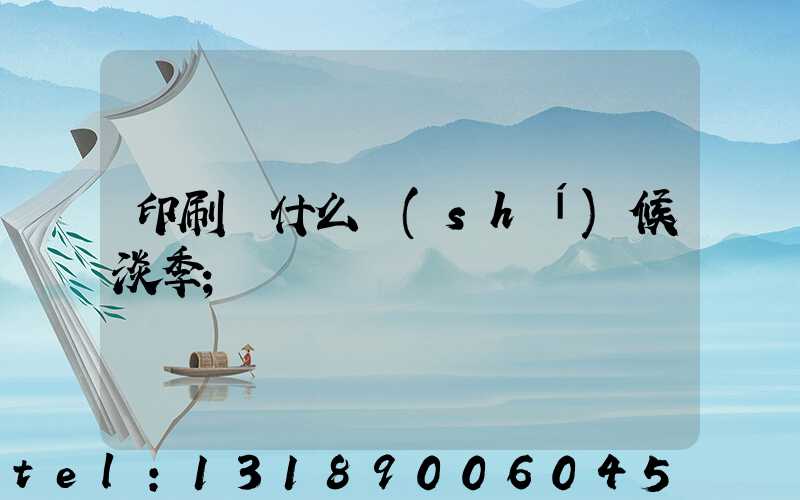 印刷廠什么時(shí)候淡季