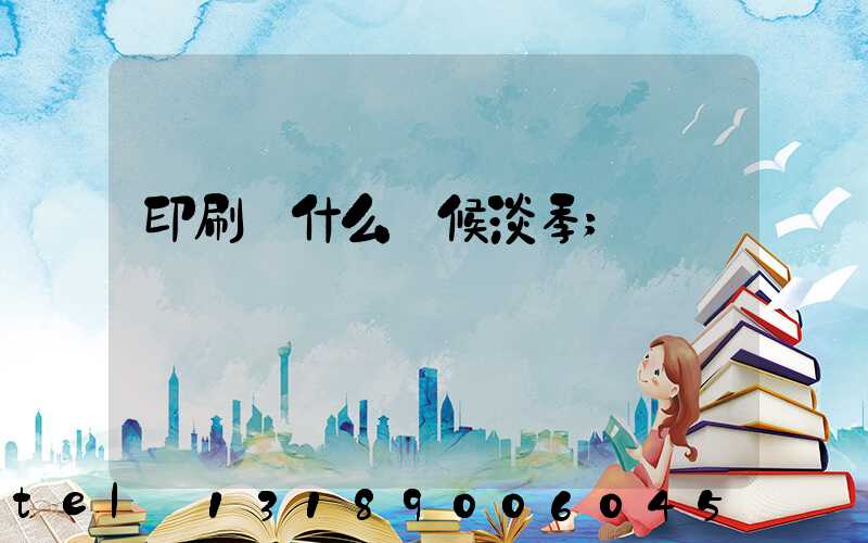 印刷廠什么時候淡季