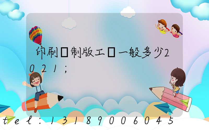 印刷廠制版工資一般多少2021