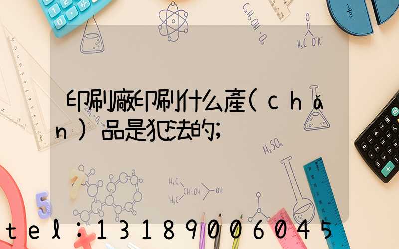 印刷廠印刷什么產(chǎn)品是犯法的