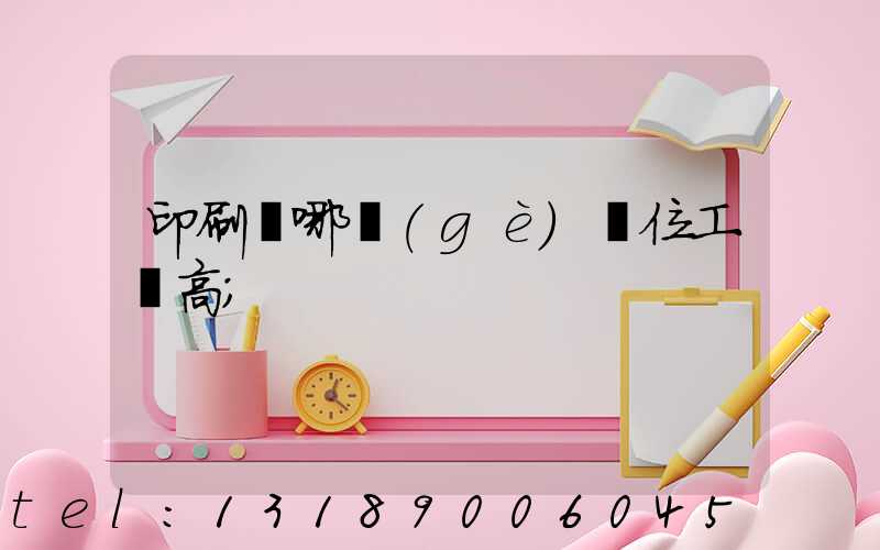 印刷廠哪個(gè)崗位工資高