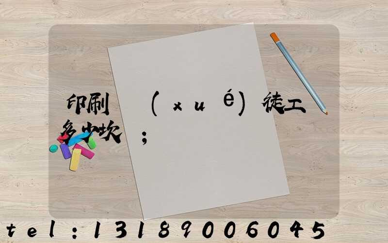 印刷廠學(xué)徒工資多少坎門