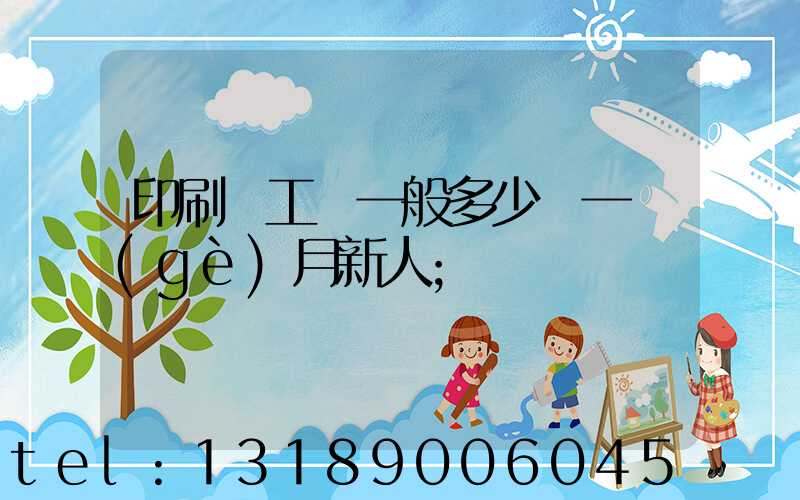 印刷廠工資一般多少錢一個(gè)月新人