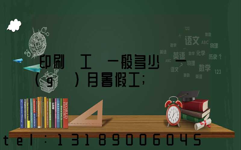 印刷廠工資一般多少錢一個(gè)月暑假工
