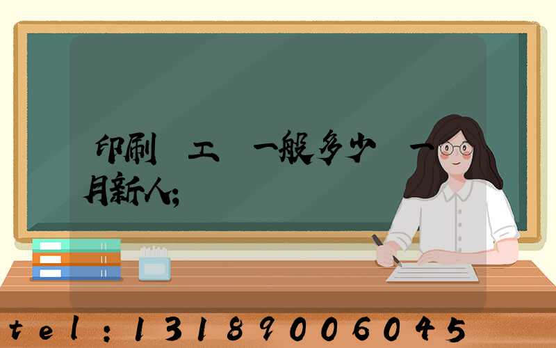 印刷廠工資一般多少錢一個月新人