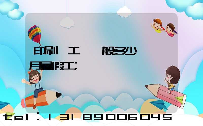 印刷廠工資一般多少錢一個月暑假工