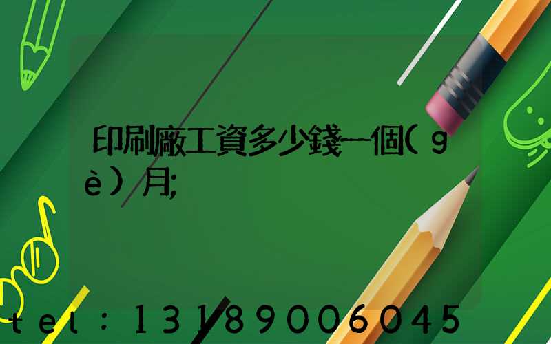 印刷廠工資多少錢一個(gè)月