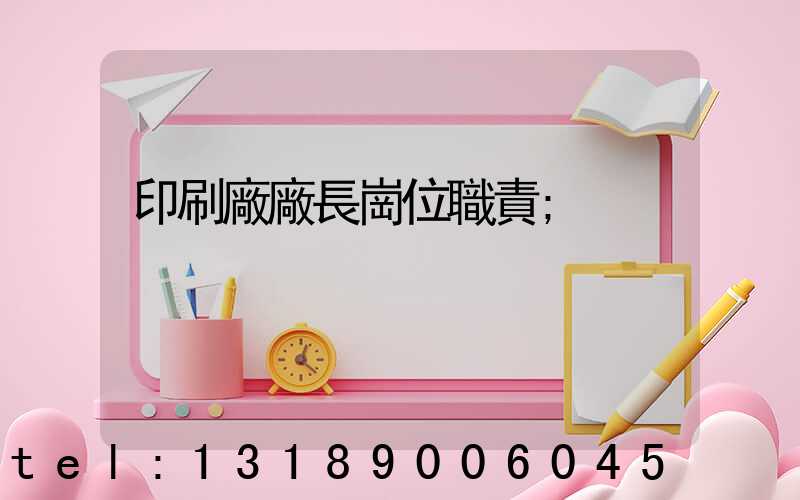 印刷廠廠長崗位職責