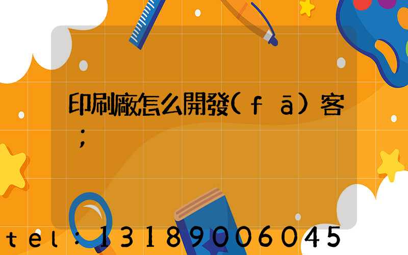 印刷廠怎么開發(fā)客戶