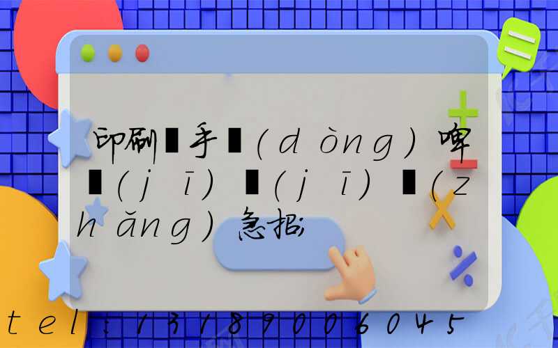 印刷廠手動(dòng)啤機(jī)機(jī)長(zhǎng)急招