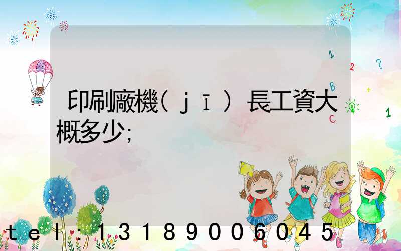 印刷廠機(jī)長工資大概多少