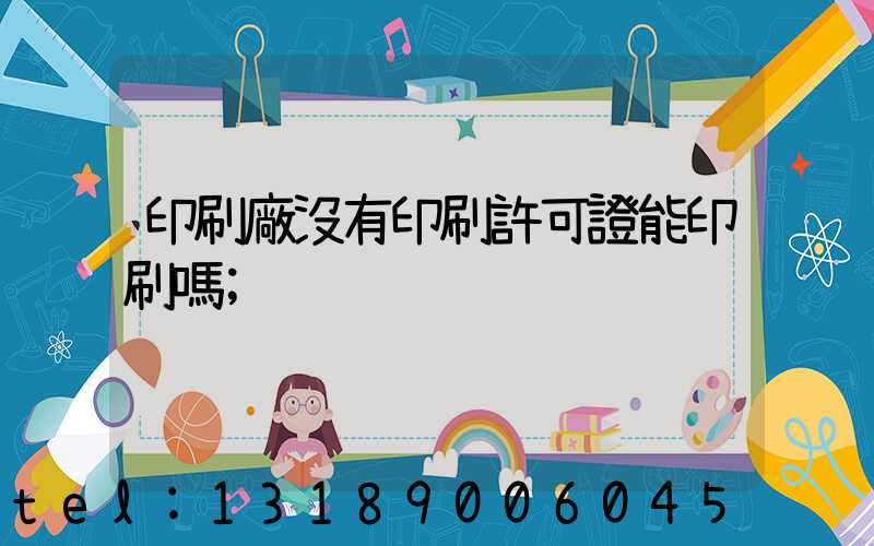 印刷廠沒有印刷許可證能印刷嗎