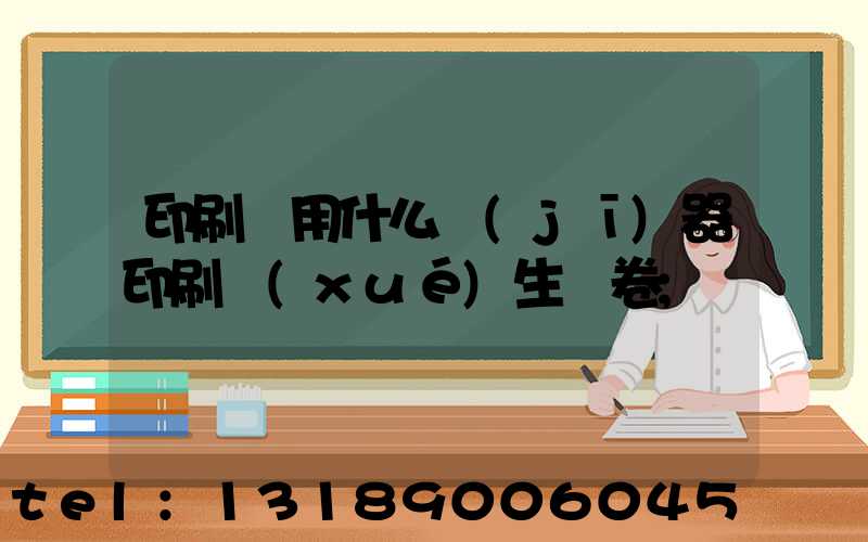 印刷廠用什么機(jī)器印刷學(xué)生試卷