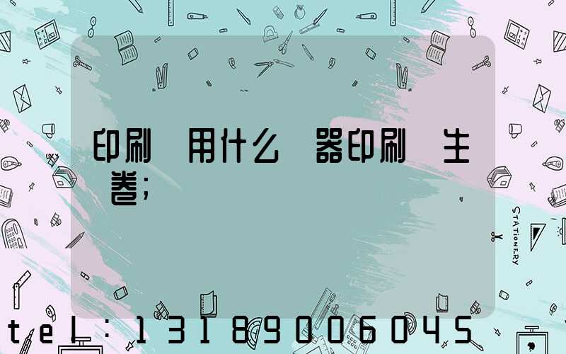 印刷廠用什么機器印刷學生試卷