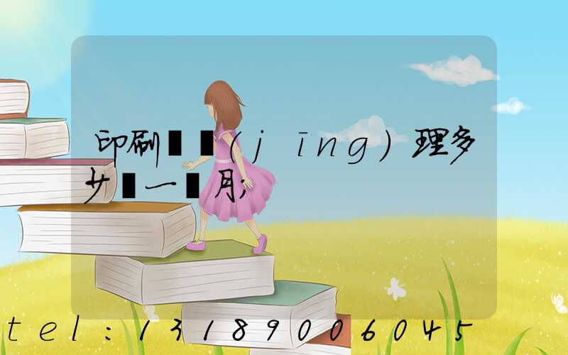 印刷廠經(jīng)理多少錢一個月