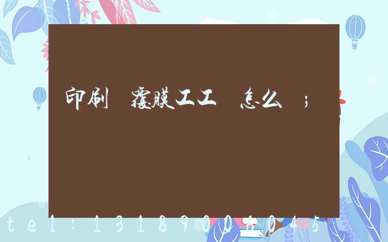 印刷廠覆膜工工資怎么樣