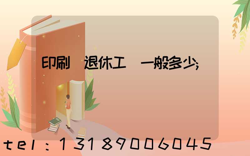 印刷廠退休工資一般多少