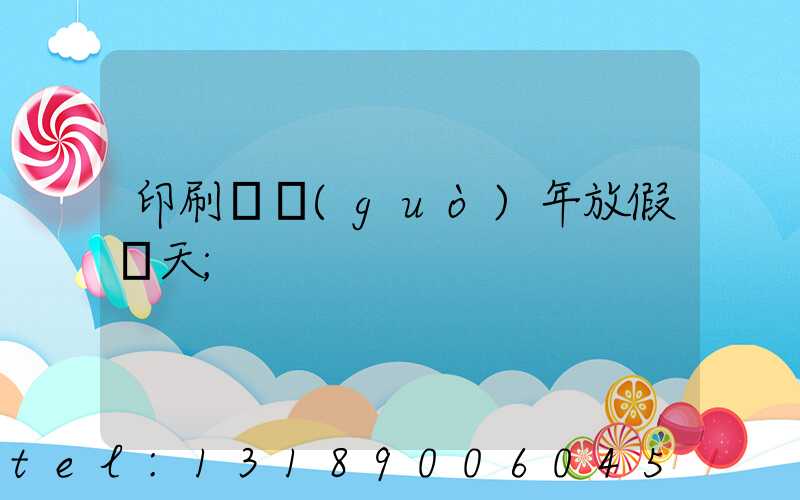 印刷廠過(guò)年放假幾天