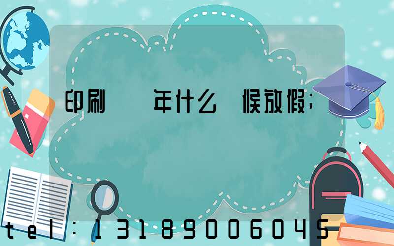 印刷廠過年什么時候放假