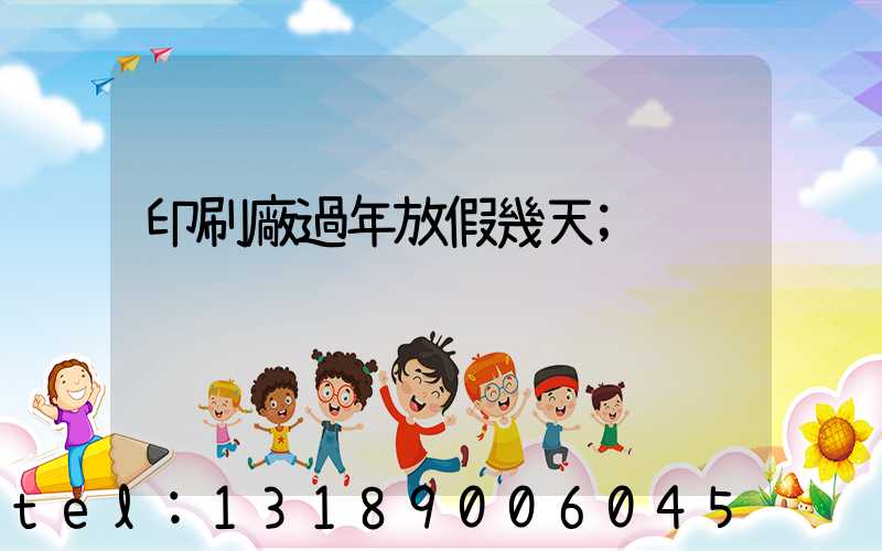 印刷廠過年放假幾天