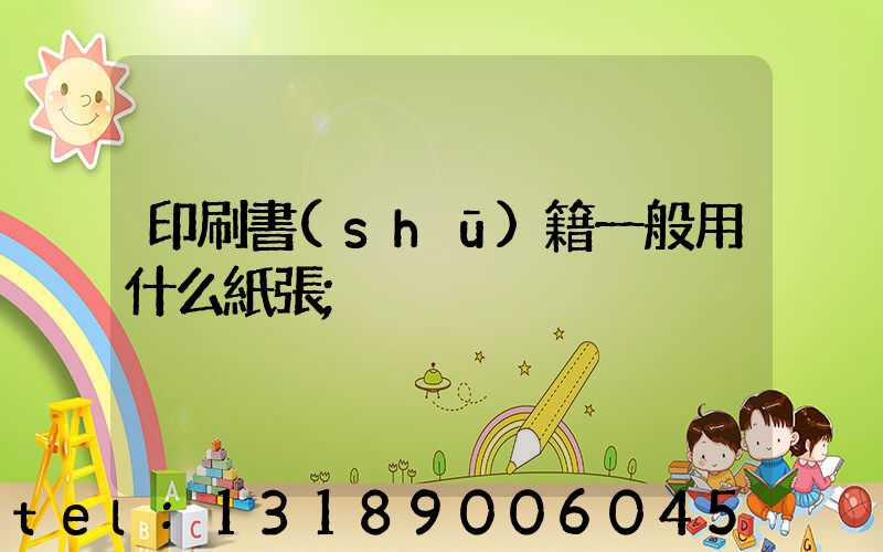 印刷書(shū)籍一般用什么紙張