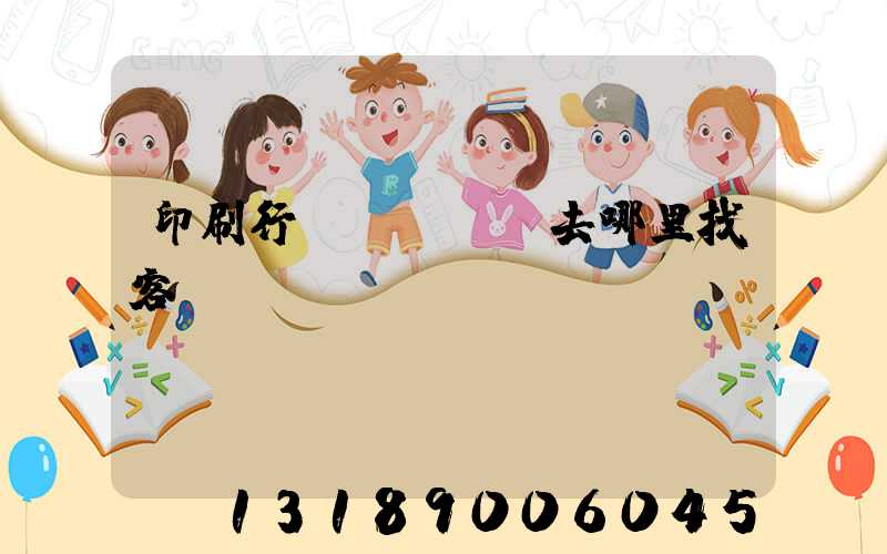 印刷行業(yè)去哪里找客戶(hù)