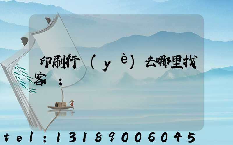 印刷行業(yè)去哪里找客戶