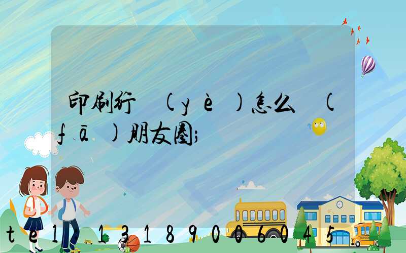 印刷行業(yè)怎么發(fā)朋友圈