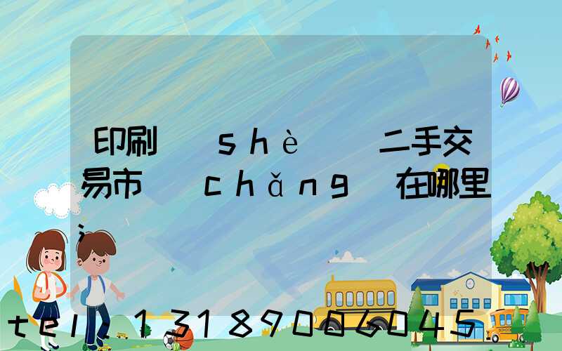 印刷設(shè)備二手交易市場(chǎng)在哪里