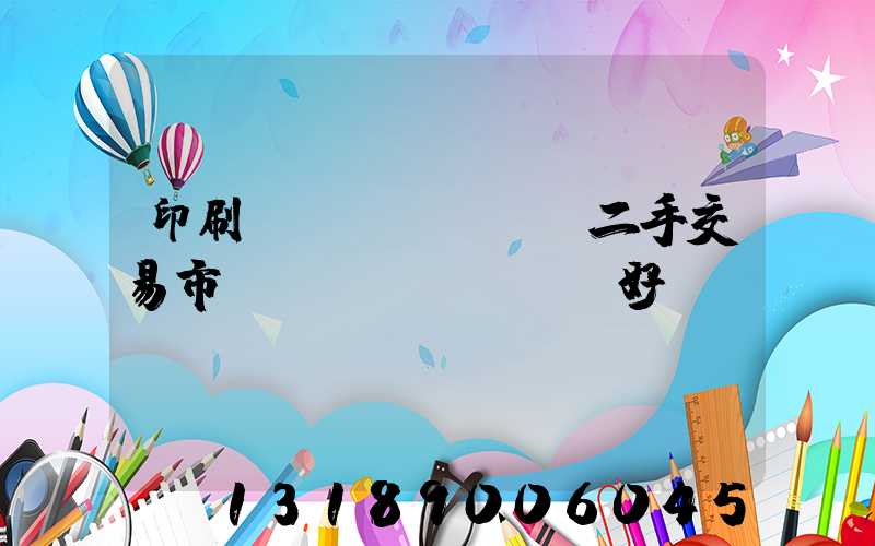 印刷設(shè)備二手交易市場(chǎng)好嗎