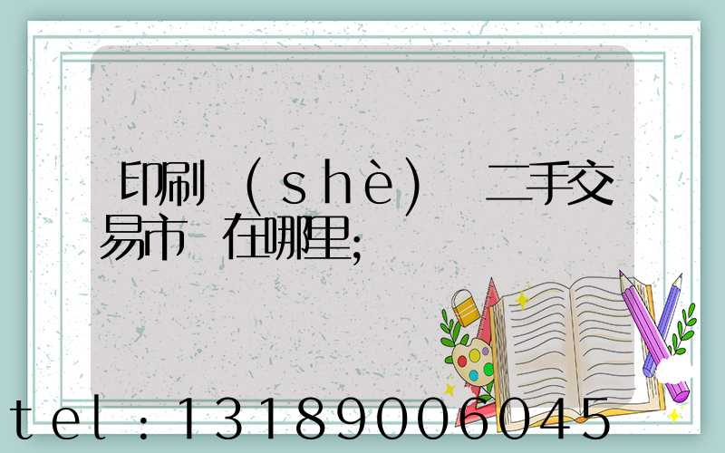 印刷設(shè)備二手交易市場在哪里