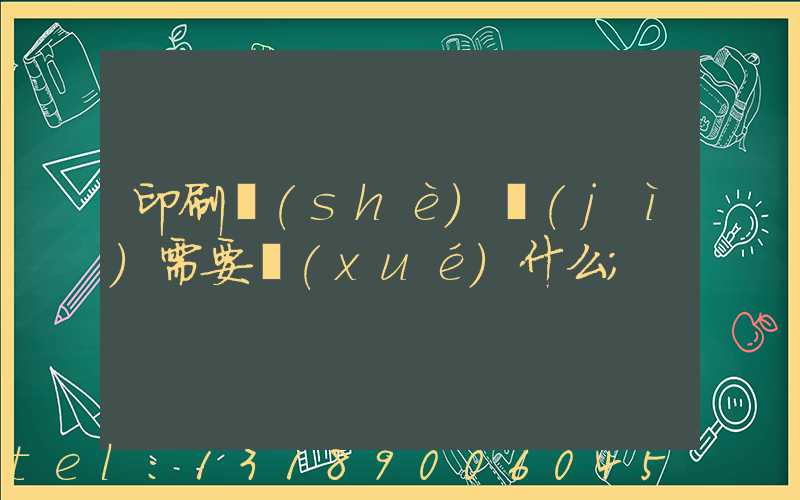 印刷設(shè)計(jì)需要學(xué)什么