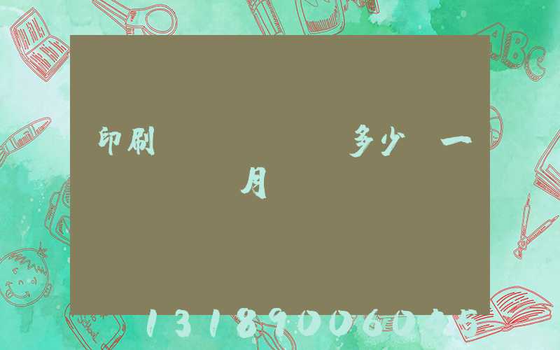 印刷費(fèi)多少錢一個(gè)月