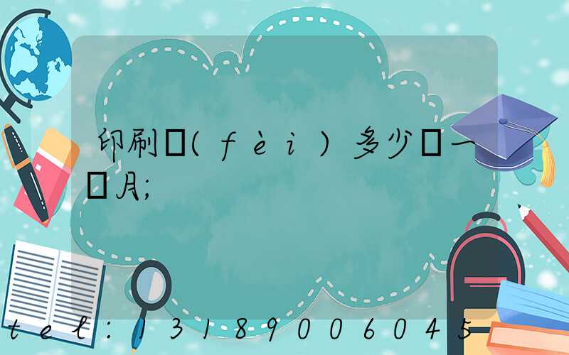 印刷費(fèi)多少錢一個月