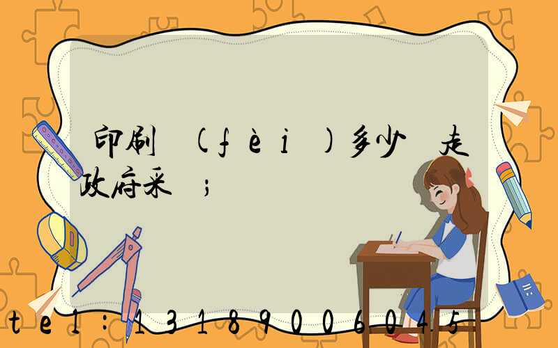 印刷費(fèi)多少錢走政府采購