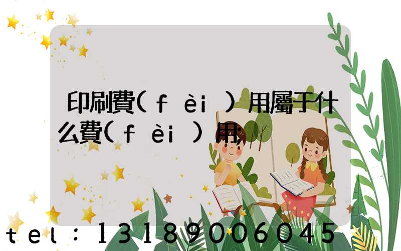 印刷費(fèi)用屬于什么費(fèi)用