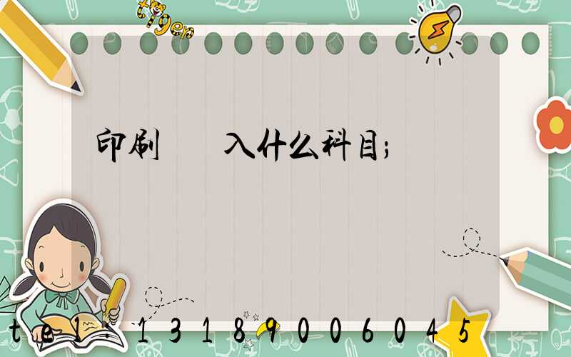 印刷費計入什么科目