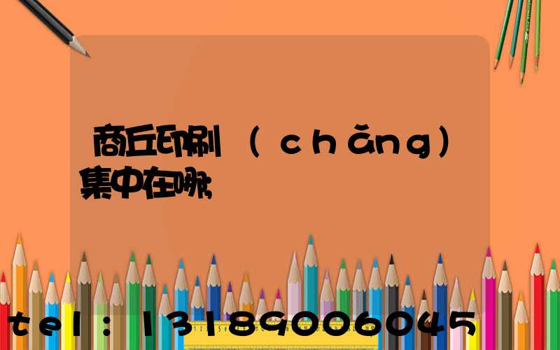 商丘印刷廠(chǎng)集中在哪