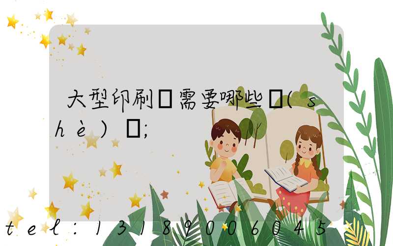 大型印刷廠需要哪些設(shè)備